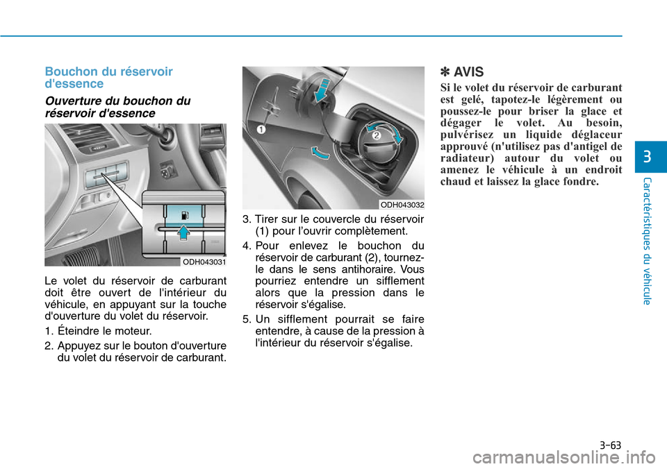 Hyundai Genesis 2016  Manuel du propriétaire (in French) 3-63
Caractéristiques du véhicule
3
Bouchon du réservoir
dessence
Ouverture du bouchon duréservoir dessence
Le volet du réservoir de carburant
doit être ouvert de lintérieur du
véhicule, en