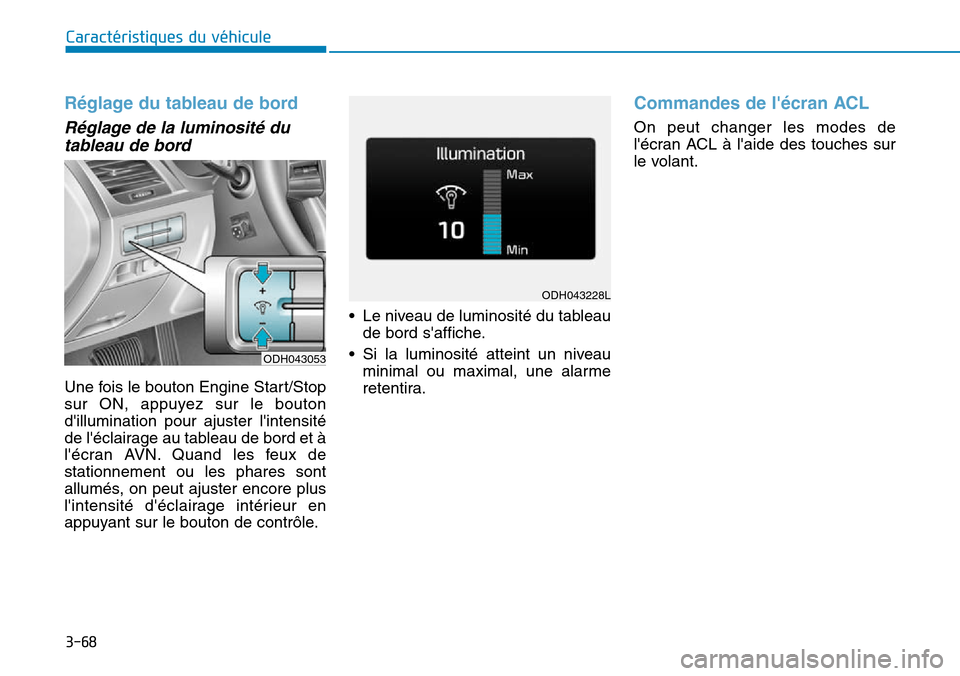 Hyundai Genesis 2016  Manuel du propriétaire (in French) 3-68
Caractéristiques du véhicule
Réglage du tableau de bord
Réglage de la luminosité dutableau de bord
Une fois le bouton Engine Start/Stop
sur ON, appuyez sur le bouton
dillumination pour ajus