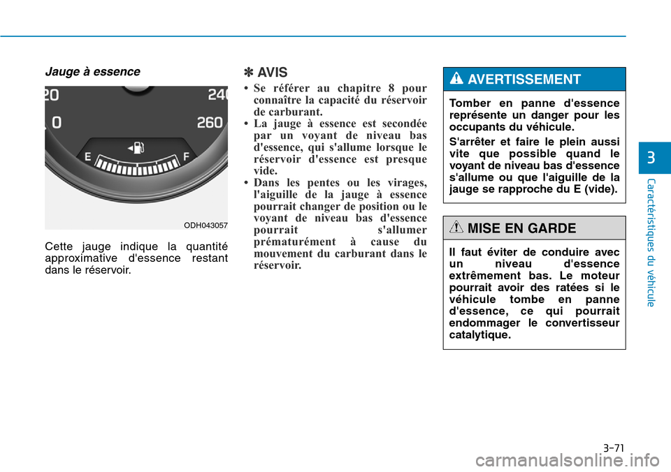 Hyundai Genesis 2016  Manuel du propriétaire (in French) 3-71
Caractéristiques du véhicule
3
Jauge à essence
Cette jauge indique la quantité
approximative dessence restant
dans le réservoir.
✽AVIS
• Se référer au chapitre 8 pourconnaître la cap