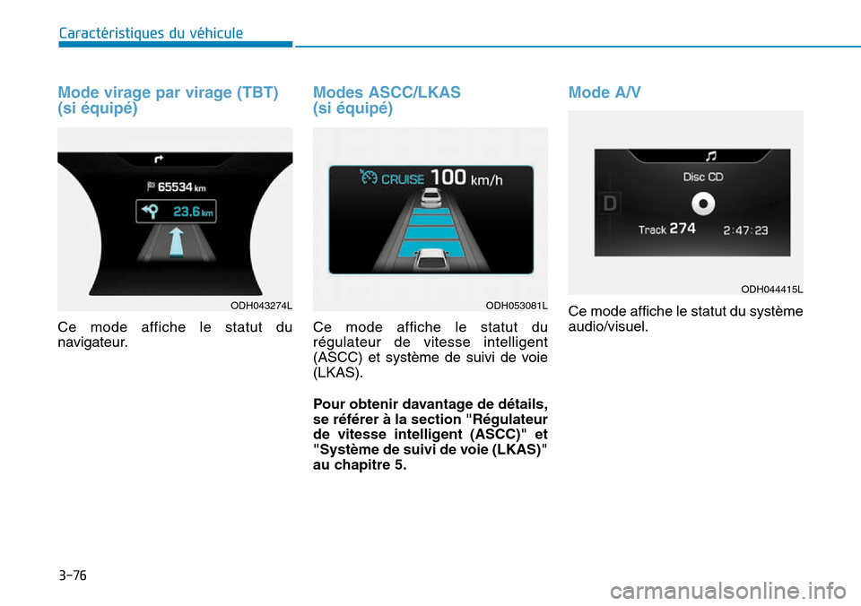 Hyundai Genesis 2016  Manuel du propriétaire (in French) 3-76
Caractéristiques du véhicule
Mode virage par virage (TBT)
(si équipé)
Ce mode affiche le statut du
navigateur.
Modes ASCC/LKAS 
(si équipé)
Ce mode affiche le statut du
régulateur de vites