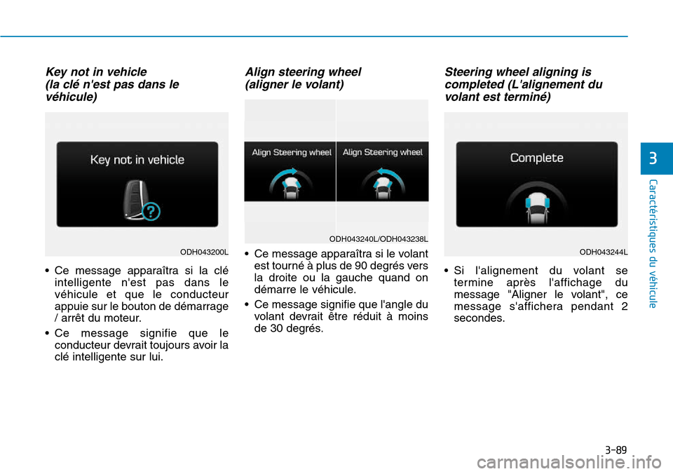 Hyundai Genesis 2016  Manuel du propriétaire (in French) Key not in vehicle (la clé nest pas dans levéhicule)
• Ce message apparaîtra si la clé
intelligente nest pas dans le
véhicule et que le conducteur
appuie sur le bouton de démarrage
/ arrêt 
