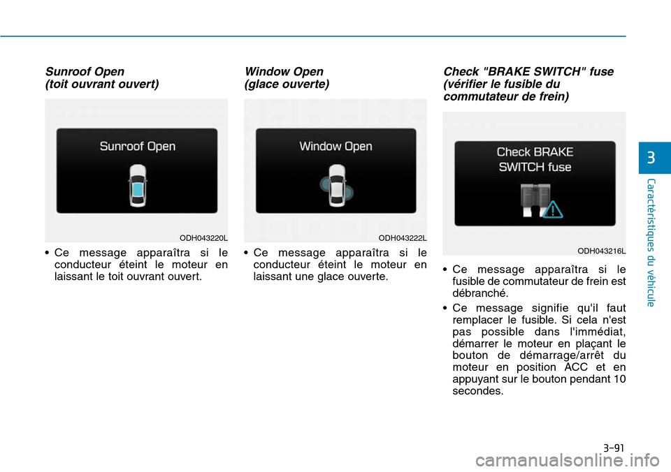 Hyundai Genesis 2016  Manuel du propriétaire (in French) Sunroof Open (toit ouvrant ouvert)
• Ce message apparaîtra si le
conducteur éteint le moteur en
laissant le toit ouvrant ouvert.
Window Open (glace ouverte)
• Ce message apparaîtra si le
conduc