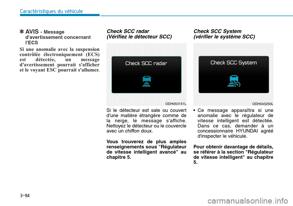 Hyundai Genesis 2016  Manuel du propriétaire (in French) ✽AVIS - Message
davertissement concernant
lECS
Si une anomalie avec la suspension
contrôlée électroniquement (ECS)
est détectée, un message
davertissement pourrait safficher
et le voyant ES