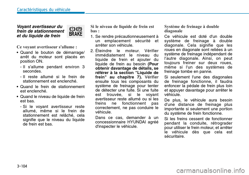 Hyundai Genesis 2016  Manuel du propriétaire (in French) 3-104
Caractéristiques du véhicule
Voyant avertisseur dufrein de stationnementet du liquide de frein 
Ce voyant avertisseur sallume :
• Quand le bouton de démarrage/
arrêt du moteur sont placé