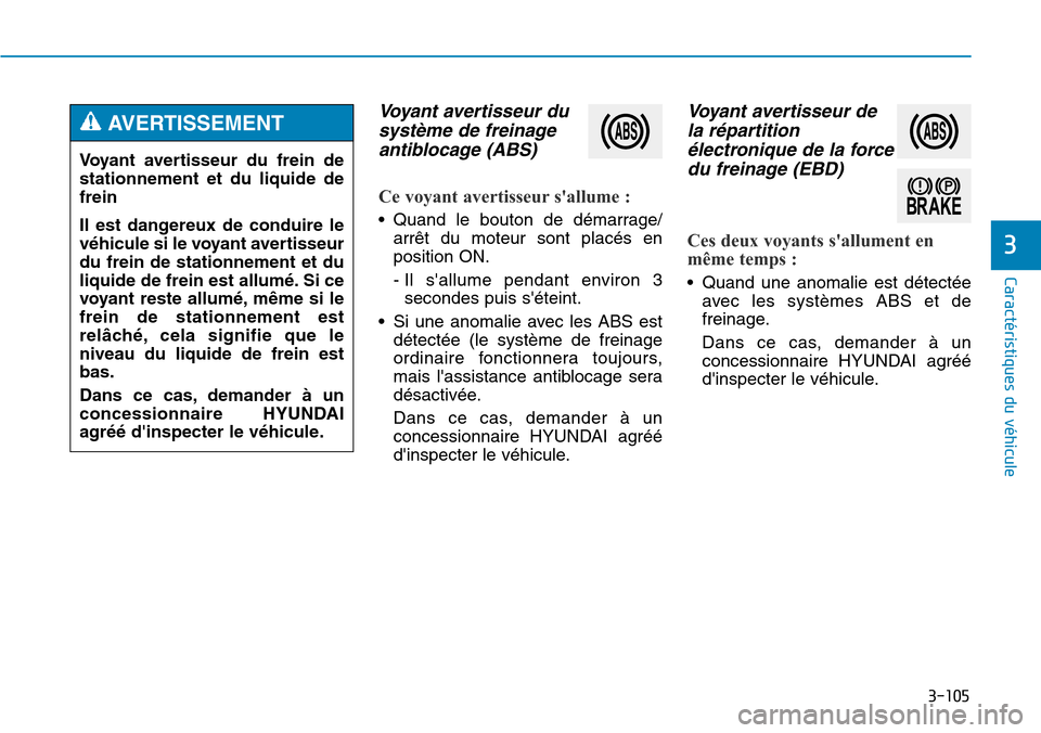 Hyundai Genesis 2016  Manuel du propriétaire (in French) 3-105
Caractéristiques du véhicule
3
Voyant avertisseur dusystème de freinageantiblocage (ABS) 
Ce voyant avertisseur sallume :
• Quand le bouton de démarrage/
arrêt du moteur sont placés en
