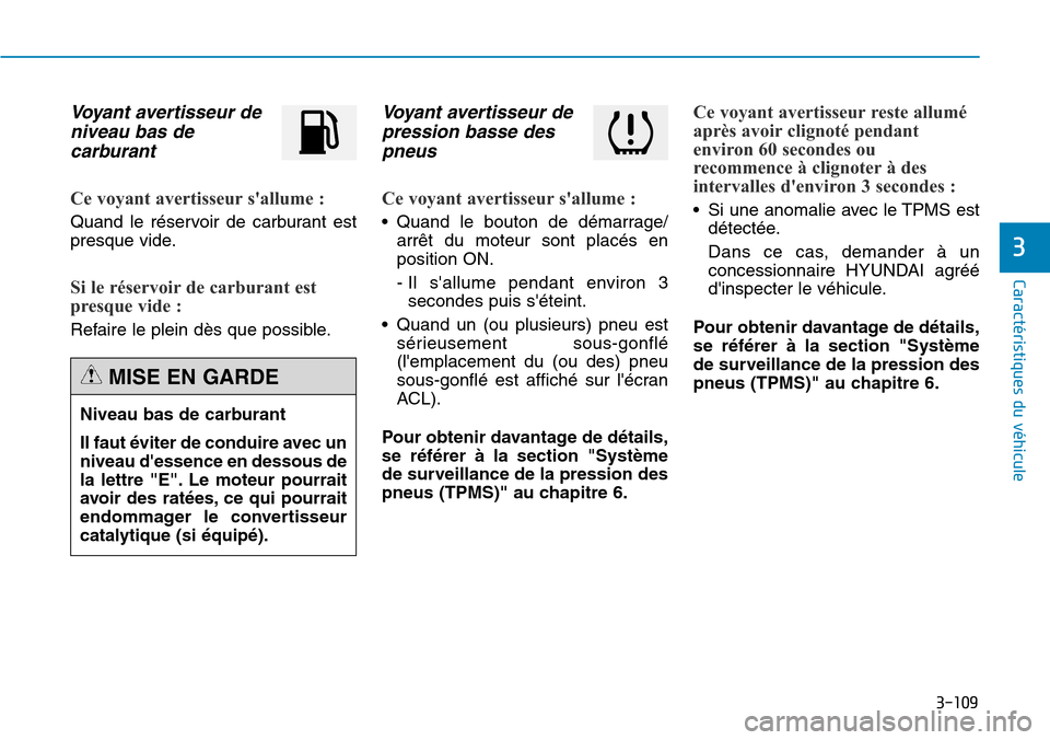 Hyundai Genesis 2016  Manuel du propriétaire (in French) 3-109
Caractéristiques du véhicule
3
Voyant avertisseur deniveau bas decarburant
Ce voyant avertisseur sallume :
Quand le réservoir de carburant est
presque vide.
Si le réservoir de carburant est