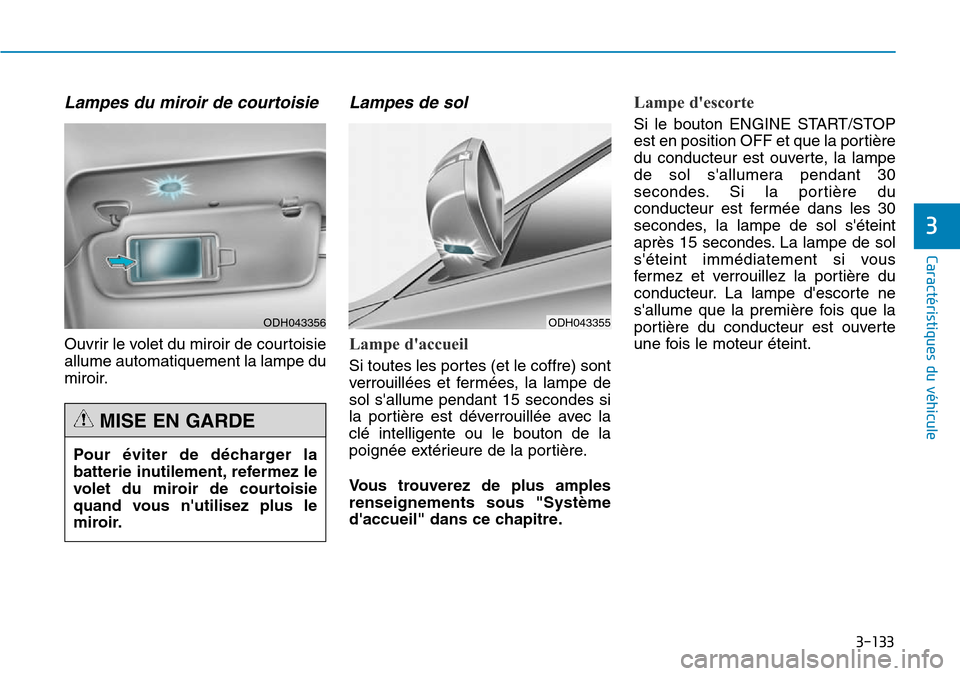 Hyundai Genesis 2016  Manuel du propriétaire (in French) 3-133
Caractéristiques du véhicule
3
Lampes du miroir de courtoisie
Ouvrir le volet du miroir de courtoisie
allume automatiquement la lampe du
miroir.
Lampes de sol
Lampe daccueil
Si toutes les por