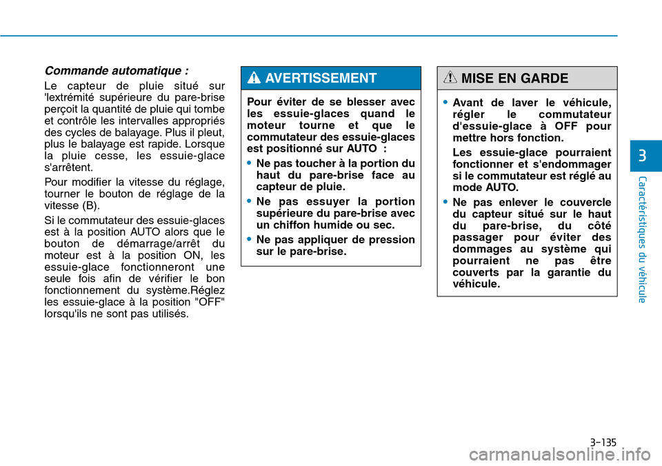 Hyundai Genesis 2016  Manuel du propriétaire (in French) 3-135
Caractéristiques du véhicule
3
Commande automatique :
Le capteur de pluie situé sur
lextrémité supérieure du pare-brise
perçoit la quantité de pluie qui tombe
et contrôle les intervall