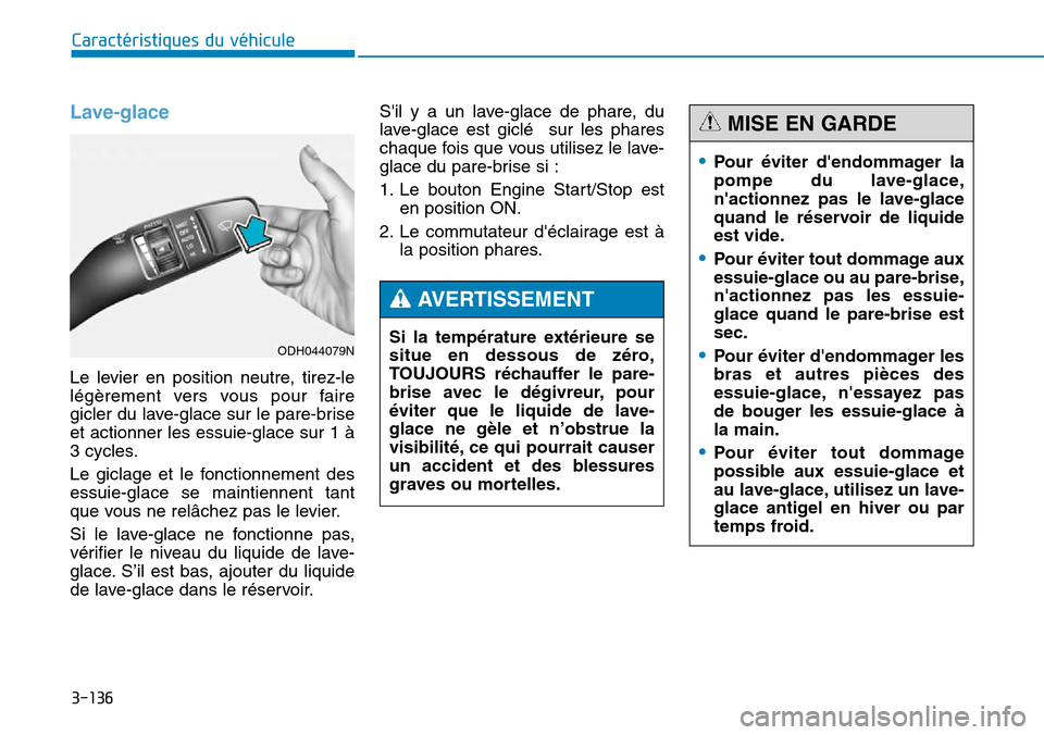 Hyundai Genesis 2016  Manuel du propriétaire (in French) 3-136
Caractéristiques du véhicule
Lave-glace
Le levier en position neutre, tirez-le
légèrement vers vous pour faire
gicler du lave-glace sur le pare-brise
et actionner les essuie-glace sur 1 à
3