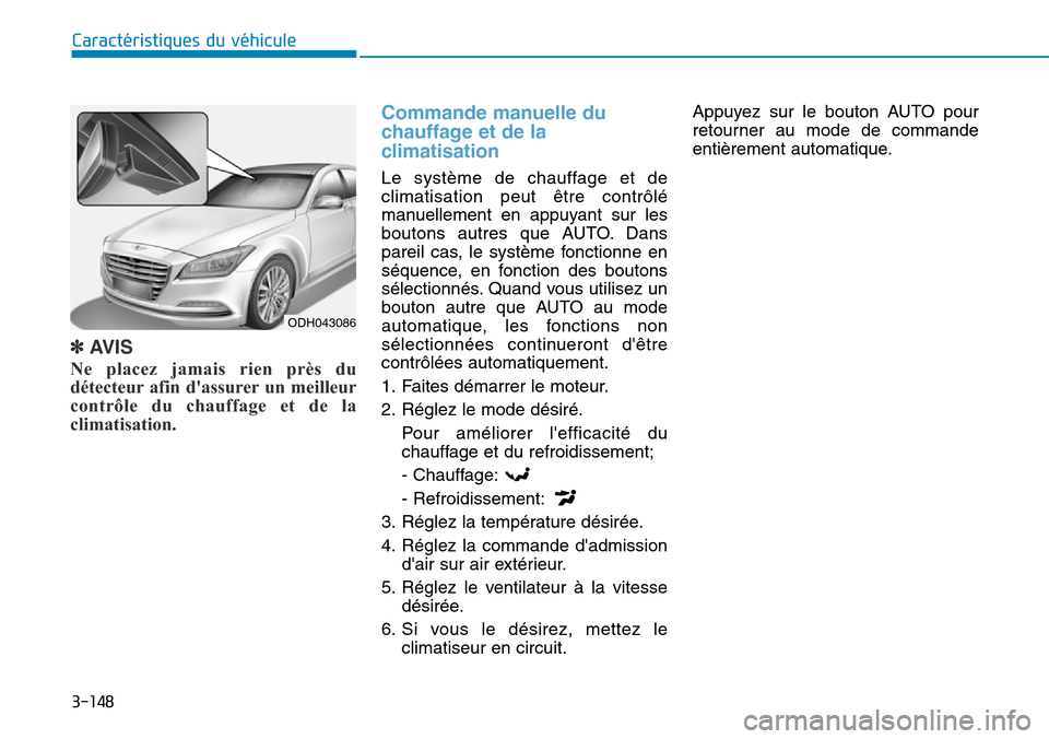 Hyundai Genesis 2016 Manuel du propriétaire (in French) 3-148
Caractéristiques du véhicule
✽AVIS
Ne placez jamais rien près du
détecteur afin dassurer un meilleur
contrôle du chauffage et de la
climatisation.
Commande manuelle du
chauffage et de la Hyundai Genesis 2016 Manuel du propriétaire (in French) 3-148
Caractéristiques du véhicule
✽AVIS
Ne placez jamais rien près du
détecteur afin dassurer un meilleur
contrôle du chauffage et de la
climatisation.
Commande manuelle du
chauffage et de la