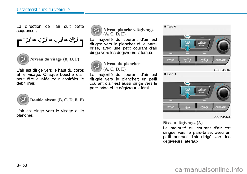 Hyundai Genesis 2016 Manuel du propriétaire (in French) 3-150
Caractéristiques du véhicule
La direction de lair suit cette
séquence :
Niveau du visage (B, D, F)
Lair est dirigé vers le haut du corps
et le visage. Chaque bouche dair
peut être ajust Hyundai Genesis 2016 Manuel du propriétaire (in French) 3-150
Caractéristiques du véhicule
La direction de lair suit cette
séquence :
Niveau du visage (B, D, F)
Lair est dirigé vers le haut du corps
et le visage. Chaque bouche dair
peut être ajust