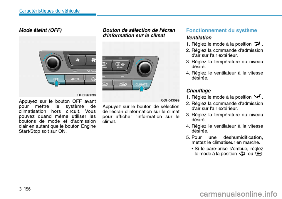 Hyundai Genesis 2016 Manuel du propriétaire (in French) 3-156
Caractéristiques du véhicule
Mode éteint (OFF)
Appuyez sur le bouton OFF avant
pour mettre le système de
climatisation hors circuit. Vous
pouvez quand même utiliser les
boutons de mode et d Hyundai Genesis 2016 Manuel du propriétaire (in French) 3-156
Caractéristiques du véhicule
Mode éteint (OFF)
Appuyez sur le bouton OFF avant
pour mettre le système de
climatisation hors circuit. Vous
pouvez quand même utiliser les
boutons de mode et d