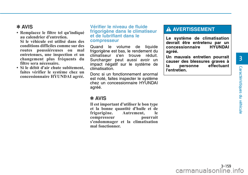 Hyundai Genesis 2016  Manuel du propriétaire (in French) 3-159
Caractéristiques du véhicule
3
✽AVIS
• Remplacez le filtre tel quindiquéau calendrier dentretien.
Si le véhicule est utilisé dans des
conditions difficiles comme sur des
routes poussi
