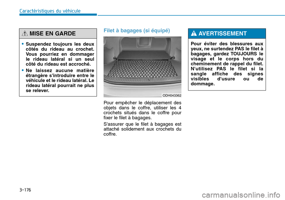 Hyundai Genesis 2016 Manuel du propriétaire (in French) 3-176
Caractéristiques du véhicule
Filet à bagages (si équipé)
Pour empêcher le déplacement des
objets dans le coffre, utiliser les 4
crochets situés dans le coffre pour
fixer le filet à baga Hyundai Genesis 2016 Manuel du propriétaire (in French) 3-176
Caractéristiques du véhicule
Filet à bagages (si équipé)
Pour empêcher le déplacement des
objets dans le coffre, utiliser les 4
crochets situés dans le coffre pour
fixer le filet à baga