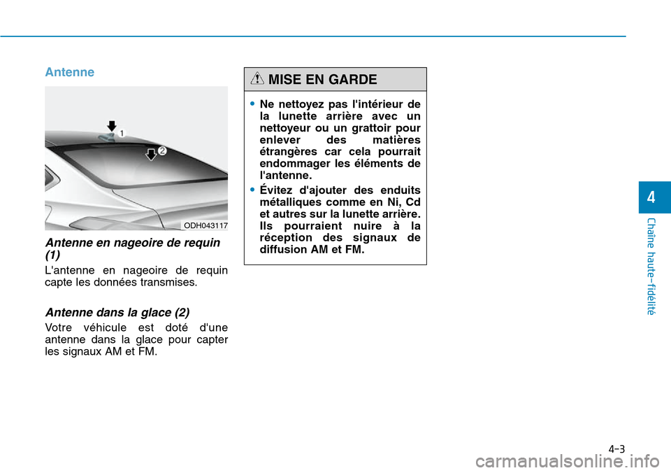 Hyundai Genesis 2016 Manuel du propriétaire (in French) 4-3
Chaîne haute-fidélité
Antenne
Antenne en nageoire de requin(1)
Lantenne en nageoire de requin
capte les données transmises.
Antenne dans la glace (2)
Votre véhicule est doté dune
antenne d Hyundai Genesis 2016 Manuel du propriétaire (in French) 4-3
Chaîne haute-fidélité
Antenne
Antenne en nageoire de requin(1)
Lantenne en nageoire de requin
capte les données transmises.
Antenne dans la glace (2)
Votre véhicule est doté dune
antenne d