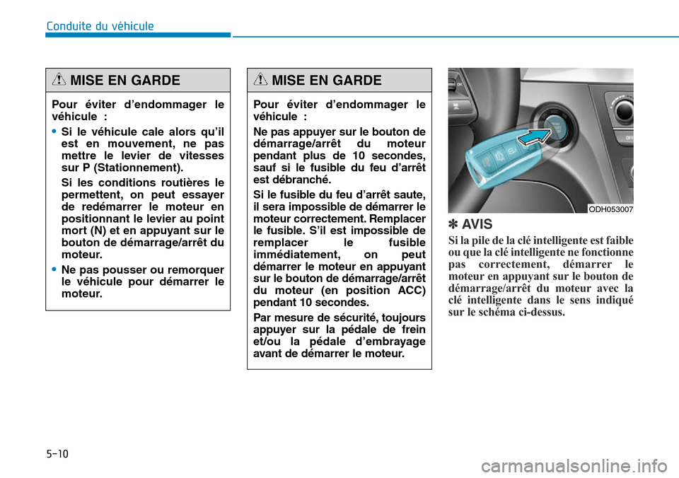 Hyundai Genesis 2016 Manuel du propriétaire (in French) 5-10
Conduite du véhicule
✽AVIS
Si la pile de la clé intelligente est faible
ou que la clé intelligente ne fonctionne
pas correctement, démarrer le
moteur en appuyant sur le bouton de
démarrage Hyundai Genesis 2016 Manuel du propriétaire (in French) 5-10
Conduite du véhicule
✽AVIS
Si la pile de la clé intelligente est faible
ou que la clé intelligente ne fonctionne
pas correctement, démarrer le
moteur en appuyant sur le bouton de
démarrage