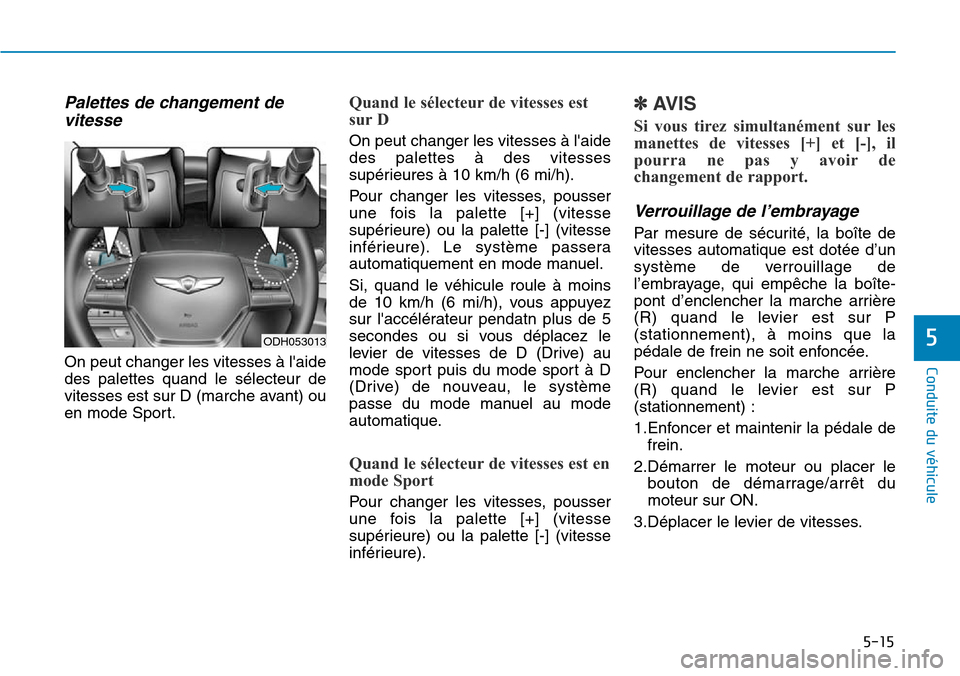Hyundai Genesis 2016 Manuel du propriétaire (in French) 5-15
Conduite du véhicule
5
Palettes de changement devitesse
On peut changer les vitesses à laide
des palettes quand le sélecteur de
vitesses est sur D (marche avant) ou
en mode Sport.
Quand le s Hyundai Genesis 2016 Manuel du propriétaire (in French) 5-15
Conduite du véhicule
5
Palettes de changement devitesse
On peut changer les vitesses à laide
des palettes quand le sélecteur de
vitesses est sur D (marche avant) ou
en mode Sport.
Quand le s