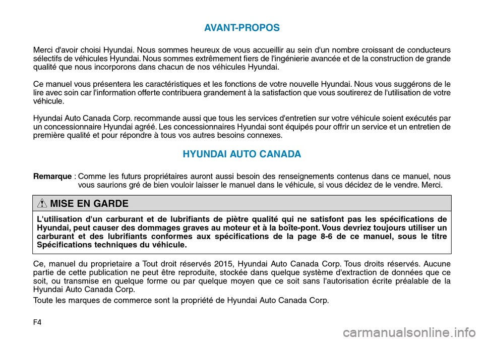 Hyundai Genesis 2016  Manuel du propriétaire (in French) F4
AVANT-PROPOS
Merci davoir choisi Hyundai. Nous sommes heureux de vous accueillir au sein dun nombre croissant de conducteurs
sélectifs de véhicules Hyundai. Nous sommes extrêmement fiers de l