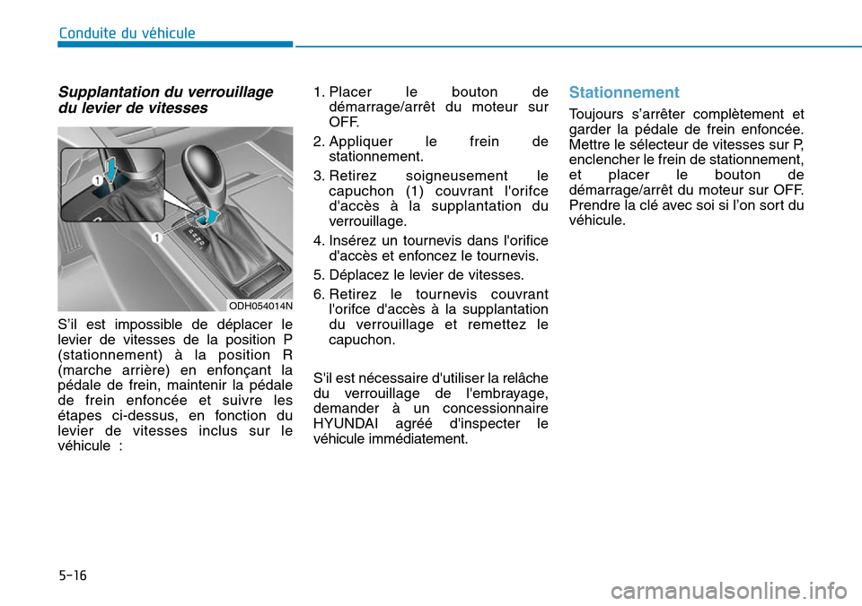 Hyundai Genesis 2016 Manuel du propriétaire (in French) 5-16
Conduite du véhicule
Supplantation du verrouillagedu levier de vitesses
S’il est impossible de déplacer le
levier de vitesses de la position P
(stationnement) à la position R
(marche arrièr Hyundai Genesis 2016 Manuel du propriétaire (in French) 5-16
Conduite du véhicule
Supplantation du verrouillagedu levier de vitesses
S’il est impossible de déplacer le
levier de vitesses de la position P
(stationnement) à la position R
(marche arrièr
