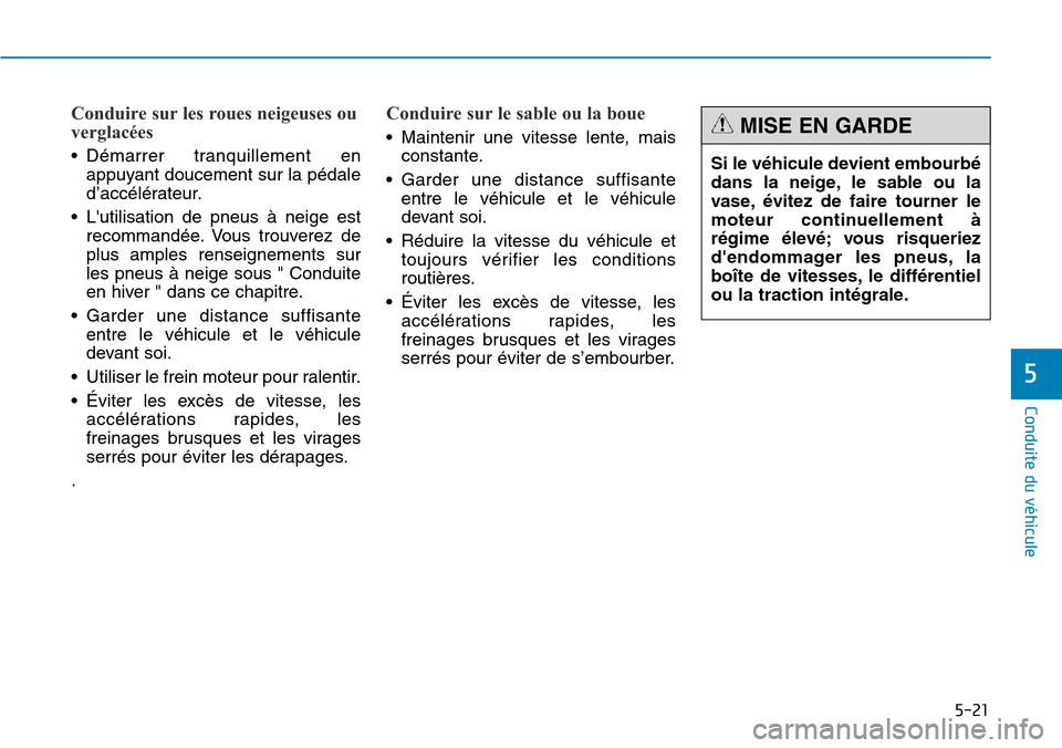 Hyundai Genesis 2016 Manuel du propriétaire (in French) 5-21
Conduite du véhicule
5
Conduire sur les roues neigeuses ou
verglacées
• Démarrer tranquillement enappuyant doucement sur la pédale
d’accélérateur.
• Lutilisation de pneus à neige e Hyundai Genesis 2016 Manuel du propriétaire (in French) 5-21
Conduite du véhicule
5
Conduire sur les roues neigeuses ou
verglacées
• Démarrer tranquillement enappuyant doucement sur la pédale
d’accélérateur.
• Lutilisation de pneus à neige e