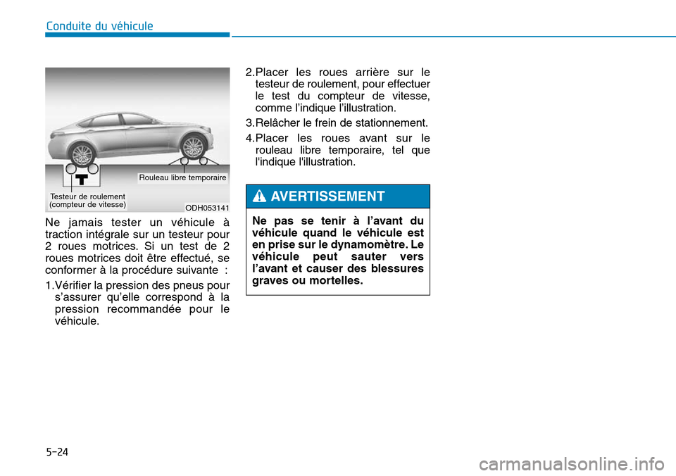 Hyundai Genesis 2016 Manuel du propriétaire (in French) 5-24
Conduite du véhicule
Ne jamais tester un véhicule à
traction intégrale sur un testeur pour
2 roues motrices. Si un test de 2
roues motrices doit être effectué, se
conformer à la procédure Hyundai Genesis 2016 Manuel du propriétaire (in French) 5-24
Conduite du véhicule
Ne jamais tester un véhicule à
traction intégrale sur un testeur pour
2 roues motrices. Si un test de 2
roues motrices doit être effectué, se
conformer à la procédure