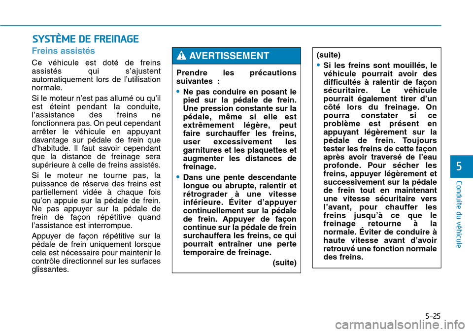 Hyundai Genesis 2016 Manuel du propriétaire (in French) 5-25
Conduite du véhicule
5
Freins assistés
Ce véhicule est doté de freins
assistés qui s’ajustent
automatiquement lors de l’utilisation
normale.
Si le moteur n’est pas allumé ou qu’il
e Hyundai Genesis 2016 Manuel du propriétaire (in French) 5-25
Conduite du véhicule
5
Freins assistés
Ce véhicule est doté de freins
assistés qui s’ajustent
automatiquement lors de l’utilisation
normale.
Si le moteur n’est pas allumé ou qu’il
e