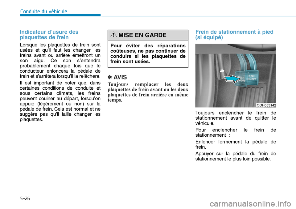 Hyundai Genesis 2016 Manuel du propriétaire (in French) 5-26
Conduite du véhicule
Indicateur d’usure des
plaquettes de frein
Lorsque les plaquettes de frein sont
usées et qu’il faut les changer, les
freins avant ou arrière émettront un
son aigu. C Hyundai Genesis 2016 Manuel du propriétaire (in French) 5-26
Conduite du véhicule
Indicateur d’usure des
plaquettes de frein
Lorsque les plaquettes de frein sont
usées et qu’il faut les changer, les
freins avant ou arrière émettront un
son aigu. C