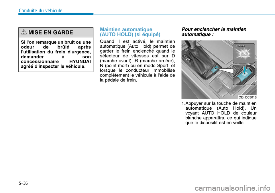 Hyundai Genesis 2016  Manuel du propriétaire (in French) 5-36
Conduite du véhicule
Maintien automatique
(AUTO HOLD) (si équipé)
Quand il est activé, le maintien
automatique (Auto Hold) permet de
garder le frein enclenché quand le
sélecteur de vitesses