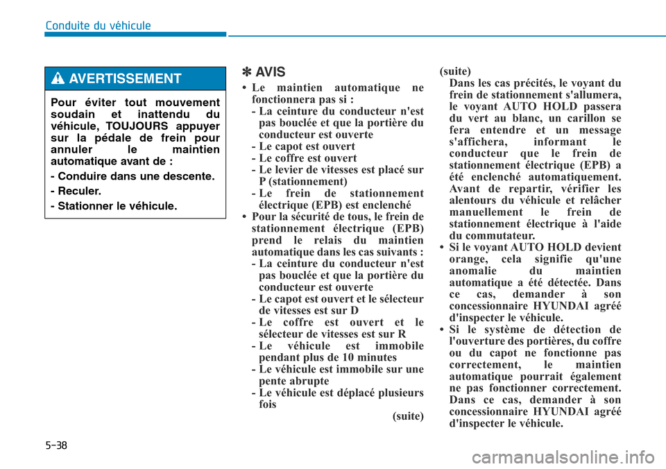 Hyundai Genesis 2016  Manuel du propriétaire (in French) 5-38
Conduite du véhicule
✽AVIS
• Le maintien automatique nefonctionnera pas si :
- La ceinture du conducteur nestpas bouclée et que la portière du
conducteur est ouverte
- Le capot est ouvert