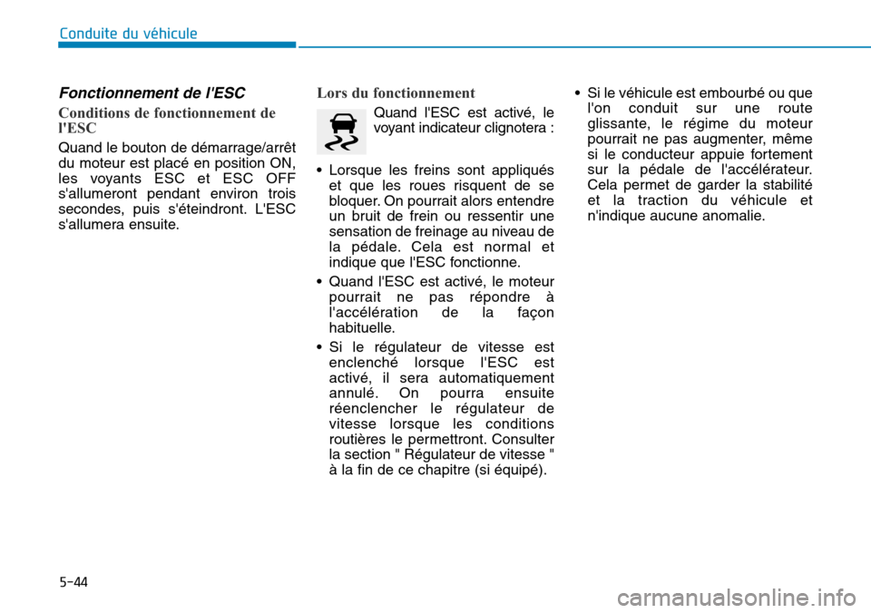 Hyundai Genesis 2016  Manuel du propriétaire (in French) 5-44
Conduite du véhicule
Fonctionnement de lESC
Conditions de fonctionnement de
lESC 
Quand le bouton de démarrage/arrêt
du moteur est placé en position ON,
les voyants ESC et ESC OFF
sallumer