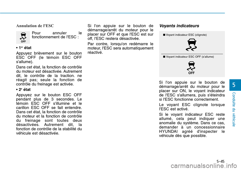 Hyundai Genesis 2016  Manuel du propriétaire (in French) 5-45
Conduite du véhicule
5
Annulation de lESC
Pour annuler le
fonctionnement de lESC :
•  1
erétat
Appuyez brièvement sur le bouton
ESC OFF (le témoin ESC OFF
sallume).
Dans cet état, la fo