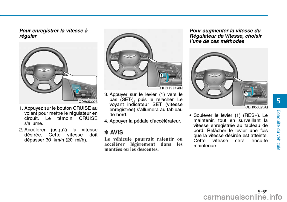 Hyundai Genesis 2016  Manuel du propriétaire (in French) 5-59
Conduite du véhicule
5
Pour enregistrer la vitesse àréguler
1. Appuyez sur le bouton CRUISE au
volant pour mettre le régulateur en
circuit. Le témoin CRUISE
sallume.
2. Accélérer jusqu’