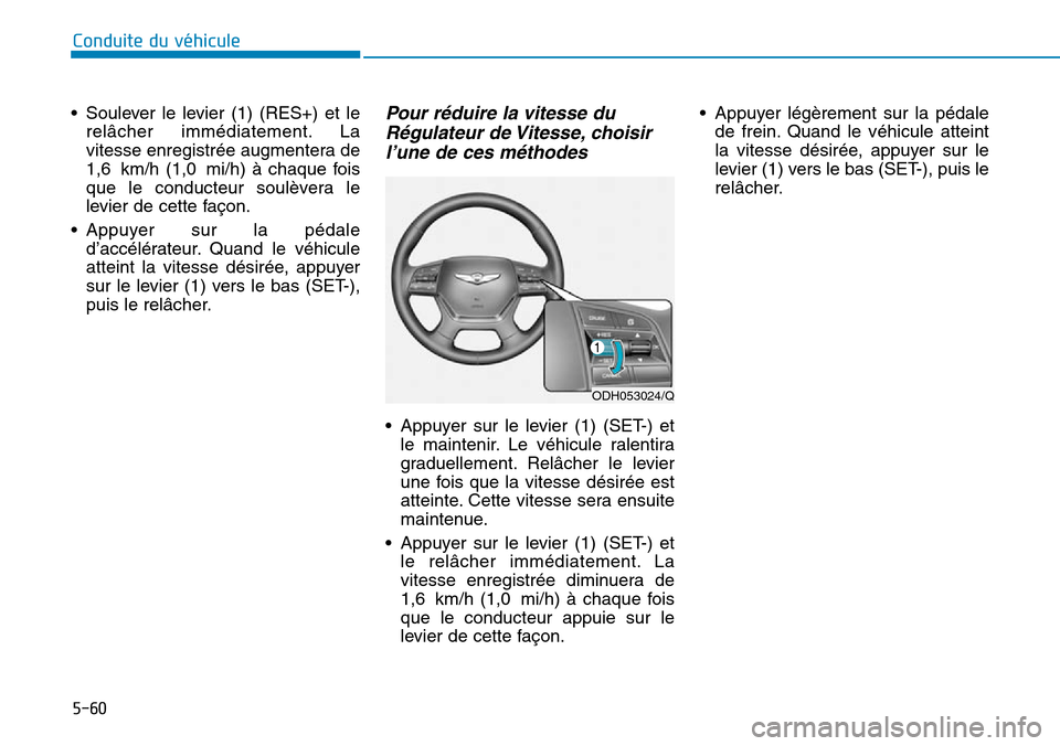 Hyundai Genesis 2016  Manuel du propriétaire (in French) 5-60
Conduite du véhicule
• Soulever le levier (1) (RES+) et le relâcher immédiatement. La
vitesse enregistrée augmentera de
1,6 km/h (1,0 mi/h) à chaque fois
que le conducteur soulèvera le
le