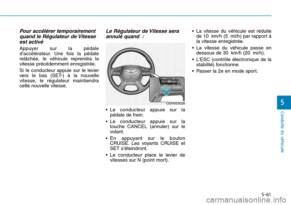 Hyundai Genesis 2016  Manuel du propriétaire (in French) 5-61
Conduite du véhicule
5
Pour accélérer temporairementquand le Régulateur de Vitesseest activé
Appuyer sur la pédale
d’accélérateur. Une fois la pédale
relâchée, le véhicule reprendra
