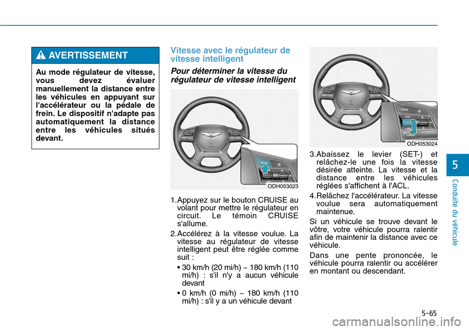 Hyundai Genesis 2016  Manuel du propriétaire (in French) 5-65
Vitesse avec le régulateur de
vitesse intelligent
Pour déterminer la vitesse durégulateur de vitesse intelligent
1.Appuyez sur le bouton CRUISE au volant pour mettre le régulateur en
circuit.