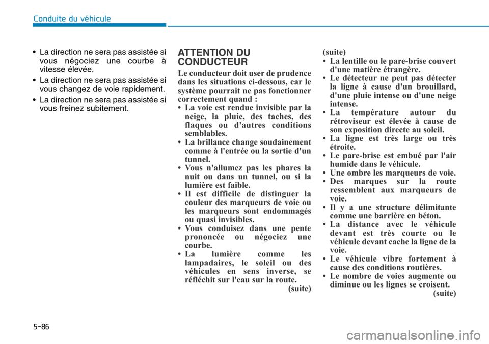 Hyundai Genesis 2016  Manuel du propriétaire (in French) 5-86
Conduite du véhicule
• La direction ne sera pas assistée si vous négociez une courbe à
vitesse élevée.
• La direction ne sera pas assistée si vous changez de voie rapidement.
• La di