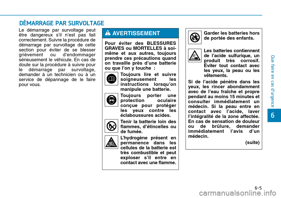 Hyundai Genesis 2016  Manuel du propriétaire (in French) 6-5
Que faire en cas durgence
Le démarrage par survoltage peut
être dangereux s’il n’est pas fait
correctement. Suivre la procédure de
démarrage par survoltage de cette
section pour éviter d