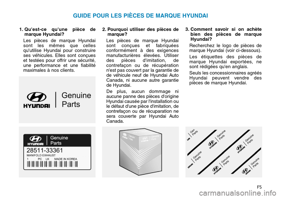Hyundai Genesis 2016  Manuel du propriétaire (in French) F5
1. Quest-ce quune pièce demarque Hyundai?
Les pièces de marque Hyundai
sont les mêmes que celles
quutilise Hyundai pour construire
ses véhicules. Elles sont conçues
et testées pour offrir 