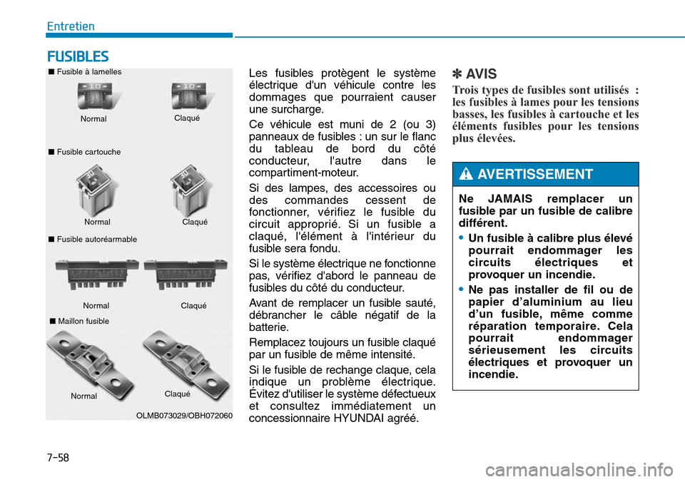 Hyundai Genesis 2016  Manuel du propriétaire (in French) 7-58
Entretien
FUSIBLES
Les fusibles protègent le système
électrique dun véhicule contre les
dommages que pourraient causer
une surcharge.
Ce véhicule est muni de 2 (ou 3)
panneaux de fusibles :