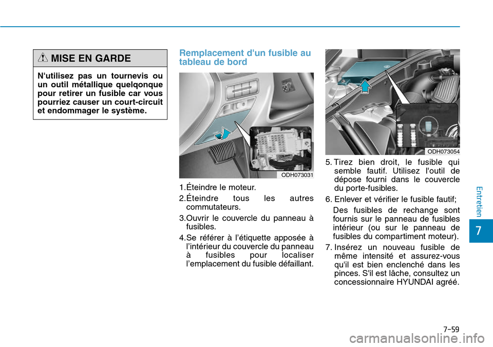Hyundai Genesis 2016  Manuel du propriétaire (in French) 7-59
7
Entretien
Remplacement dun fusible au
tableau de bord
1.Éteindre le moteur.
2.Éteindre tous les autrescommutateurs.
3.Ouvrir le couvercle du panneau à fusibles.
4.Se référer à l’étiqu