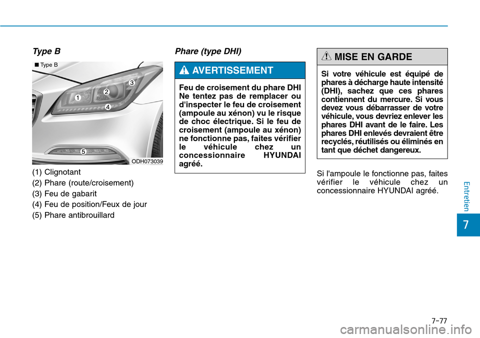 Hyundai Genesis 2016  Manuel du propriétaire (in French) 7-77
7
Entretien
Type B
(1) Clignotant
(2) Phare (route/croisement)
(3) Feu de gabarit
(4) Feu de position/Feux de jour
(5) Phare antibrouillard
Phare (type DHI)
Si lampoule le fonctionne pas, faites