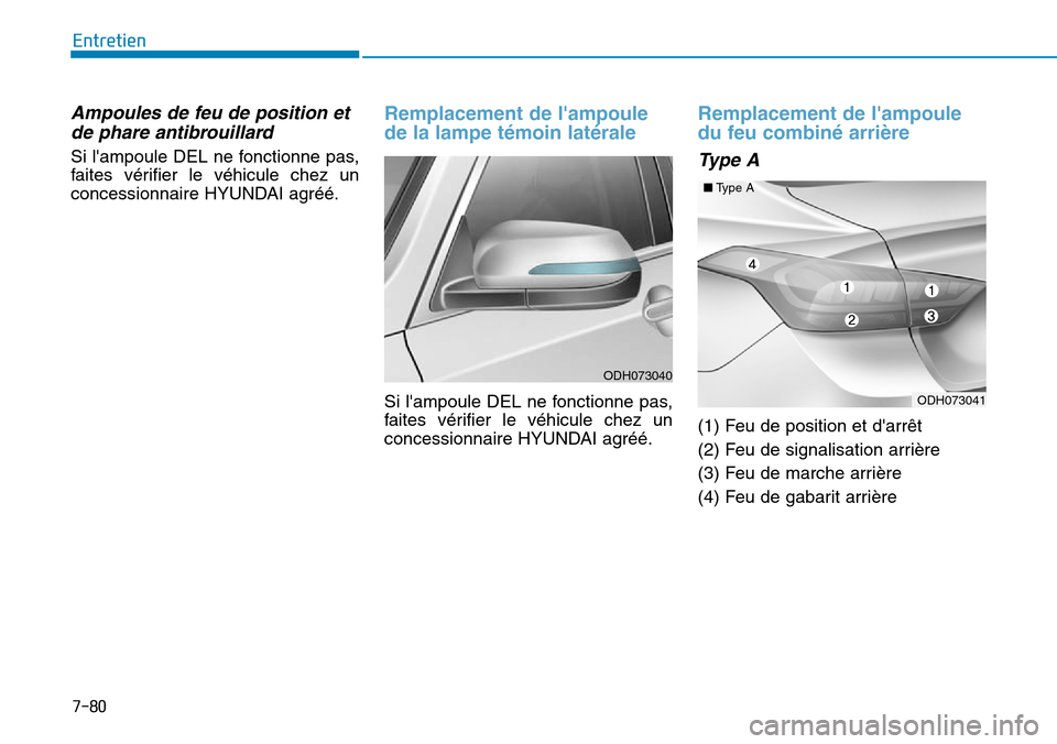 Hyundai Genesis 2016  Manuel du propriétaire (in French) 7-80
Entretien
Ampoules de feu de position etde phare antibrouillard
Si lampoule DEL ne fonctionne pas,
faites vérifier le véhicule chez un
concessionnaire HYUNDAI agréé.
Remplacement de lampoul