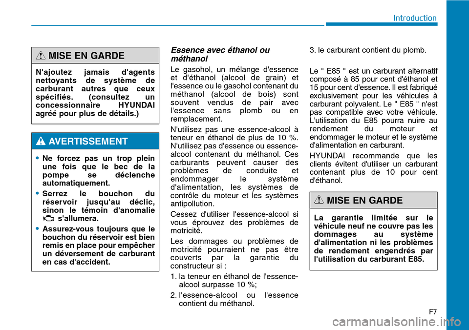 Hyundai Genesis 2016  Manuel du propriétaire (in French) F7
Introduction
Essence avec éthanol ouméthanol
Le gasohol, un mélange dessence
et déthanol (alcool de grain) et
lessence ou le gasohol contenant du
méthanol (alcool de bois) sont
souvent vend