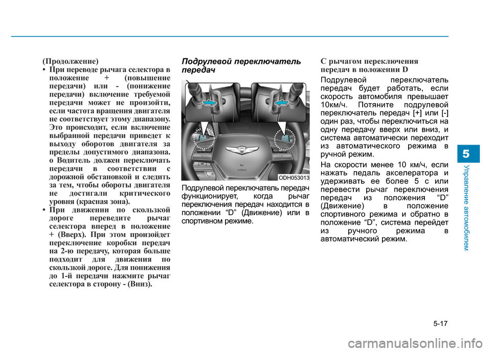 Hyundai Genesis 2016 Инструкция по эксплуатации (in Russian) 5-17
Управление автомобилем5
(Продолжение)
• При переводе рычага селектора в
положение + (повышение
передачи) и Hyundai Genesis 2016 Инструкция по эксплуатации (in Russian) 5-17
Управление автомобилем5
(Продолжение)
• При переводе рычага селектора в
положение + (повышение
передачи) и