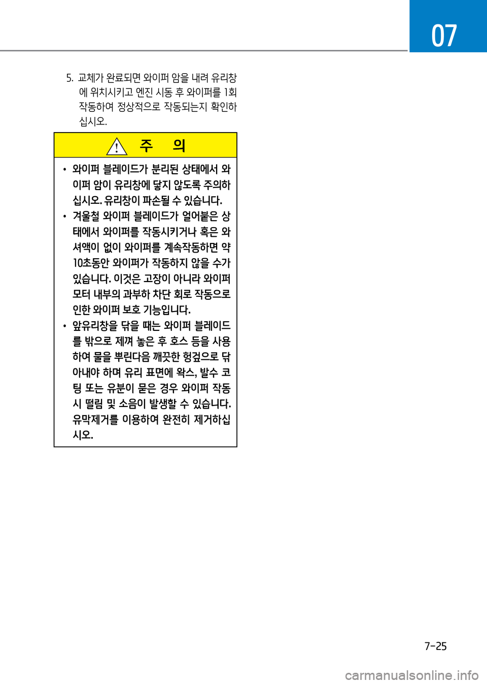Hyundai Genesis 2016  EQ900 HI - 사용 설명서 (in Korean) 7-25
07
5. 교체가 완료되면 와이퍼 암을 내려 유리창
에 위치시키고 엔진 시동 후 와이퍼를 1회 
작동하여 정상적으로 작동되는지 확인하
십시오.
   주   