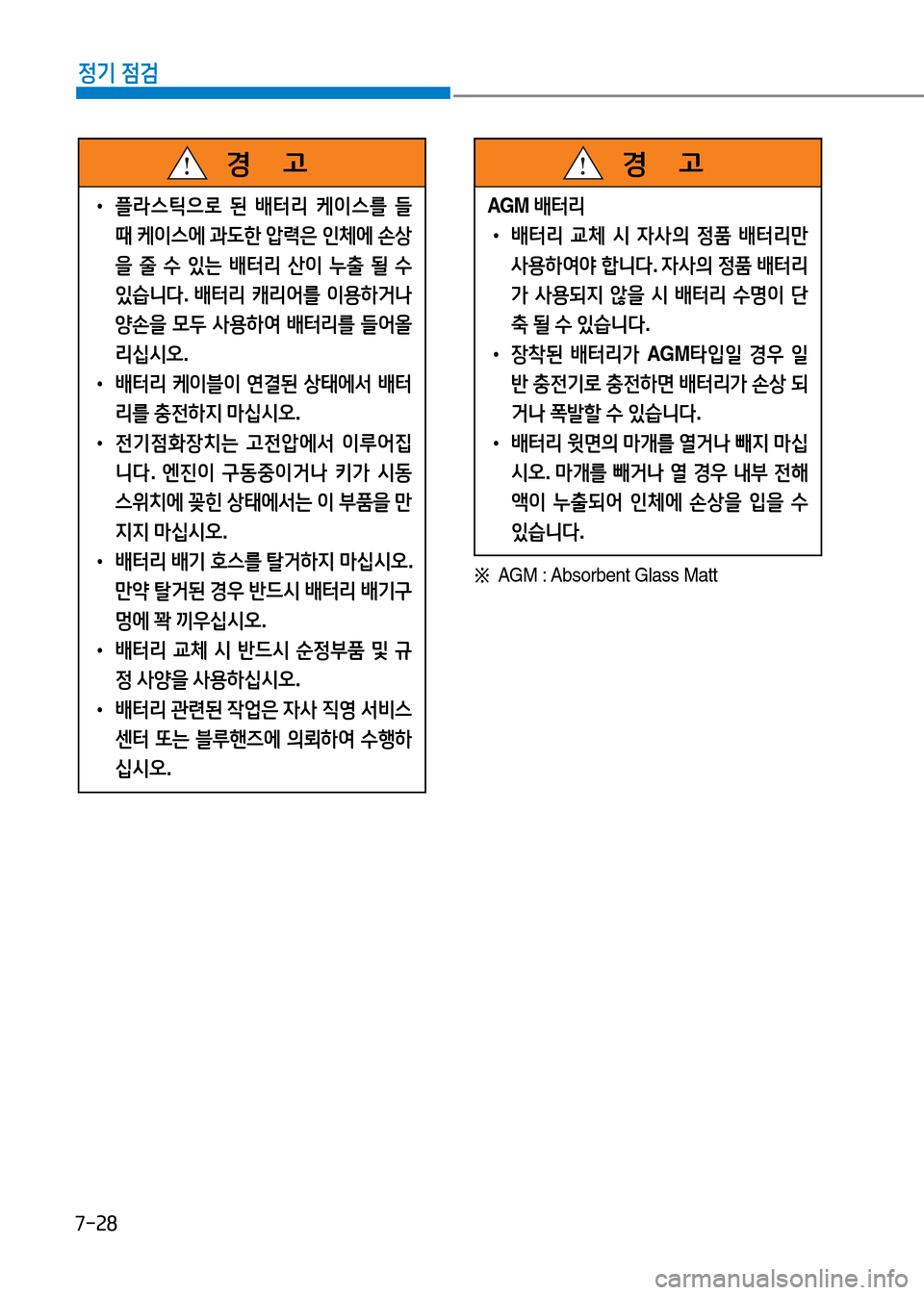 Hyundai Genesis 2016  EQ900 HI - 사용 설명서 (in Korean) 7-28
정기 점검
※ AGM : Absorbent Glass Matt
 •플라스틱으로 된 배터리 케이스를 들 
때 케이스에 과도한 압력은 인체에 손상
을 줄 수 있는 배터리 산이 누