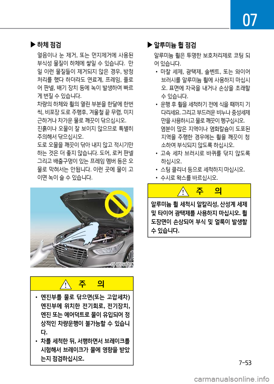 Hyundai Genesis 2016  EQ900 HI - 사용 설명서 (in Korean) 7-53
07
   주       의
 •엔진부를 물로 닦으면(또는 고압세차) 
엔진부에 위치한 전기회로, 전기장치, 
엔진 또는 에어덕트로 물이 유입되어 정
상적인 차