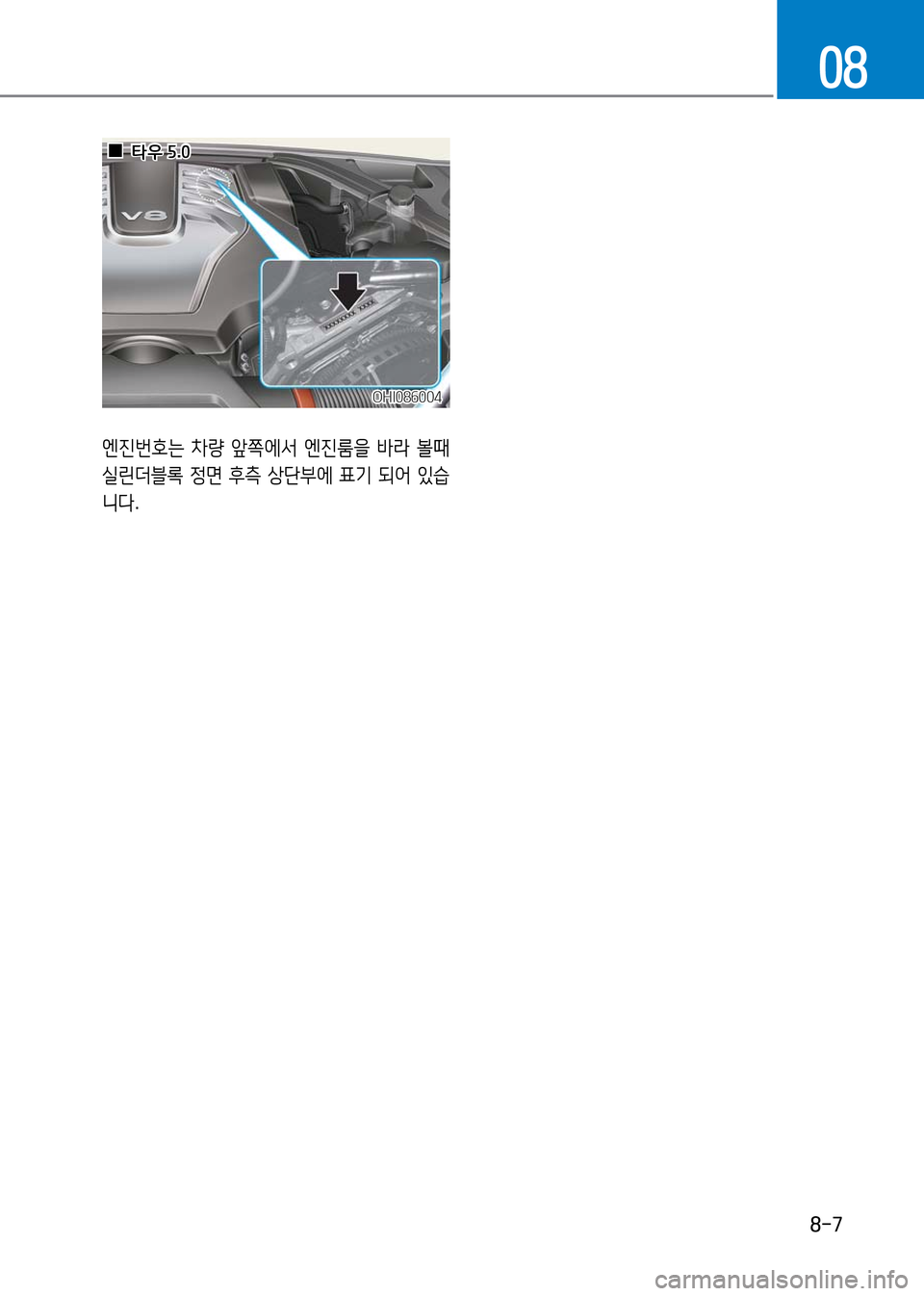 Hyundai Genesis 2016  EQ900 HI - 사용 설명서 (in Korean) 8-7
08
OHI086004OHI086004
엔진번호는 차량 앞쪽에서 엔진룸을 바라 볼때 
실린더블록 정면 후측 상단부에 표기 되어 있습
니다.
  00타우 5.0타우 5.0 