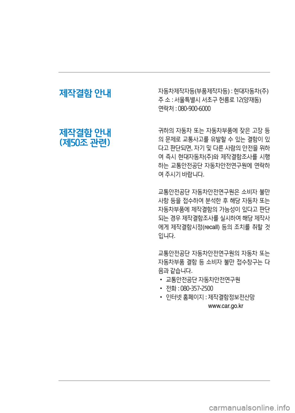Hyundai Genesis 2016  EQ900 HI - 사용 설명서 (in Korean) 제작결함 안내
제작결함 안내 
(제50조 관련)
자동차제작자등(부품제작자등) : 현대자동차(주)
주 소 : 서울특별시 서초구 헌릉로 12(양재동)
연락처 : 080-