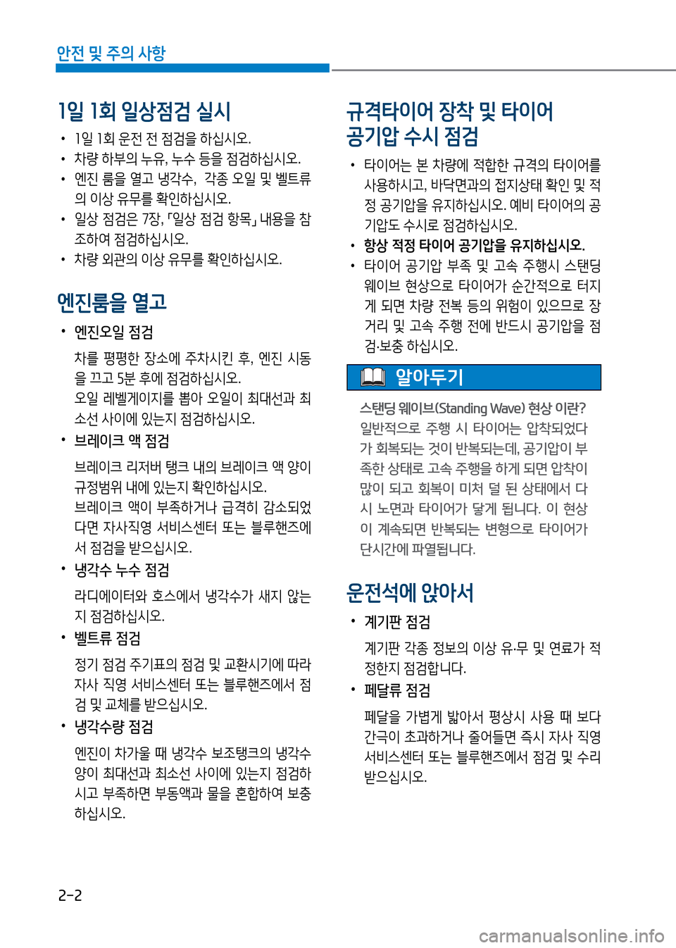 Hyundai Genesis 2016  EQ900 HI - 사용 설명서 (in Korean) 2-2
안전 및 주의 사항
1일 1회 일상점검 실시
 •1일 1회 운전 전 점검을 하십시오.
 •차량 하부의 누유, 누수 등을 점검하십시오.
 •엔진 룸을 열고 냉